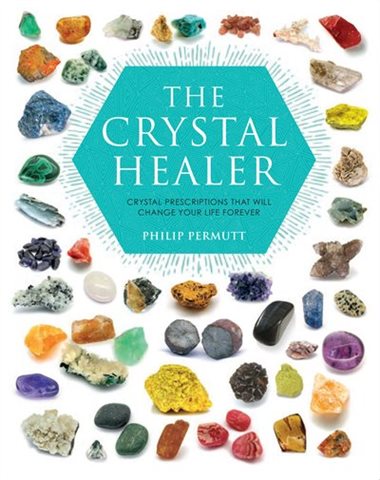 Crystal Healer: Crystal Prescriptions That Will Change Your Life Forever by Philip Permutt