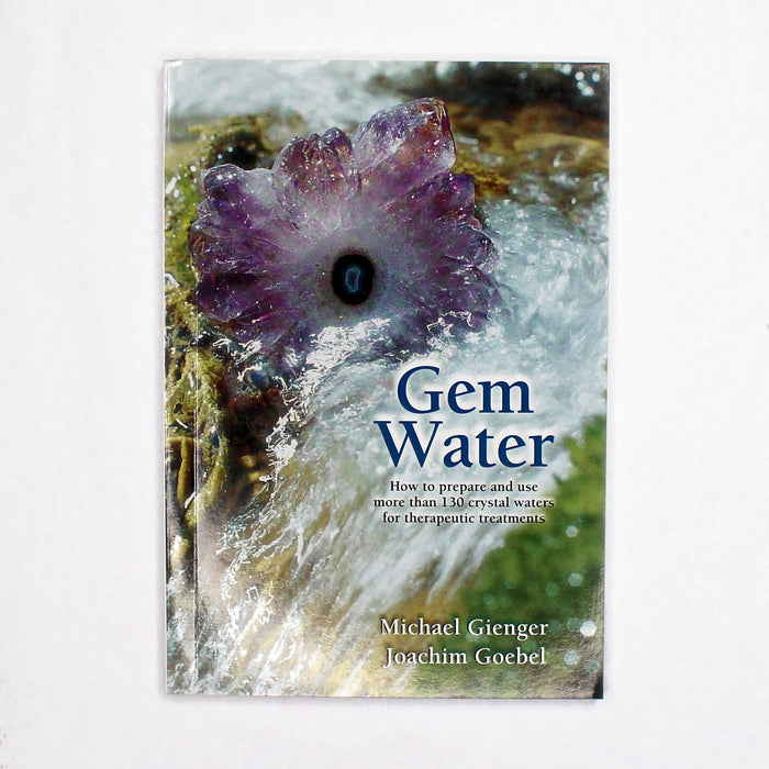 Gem Water: How to Prepare and Use More than 130 Crystal Waters for Therapeutic Treatments by Michael Gienger & Joachim Goebel