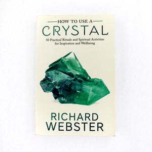 How to Use a Crystal: 50 Practical Rituals and Spiritual Activities for Inspiration and Wellbeing by Richard Webster
